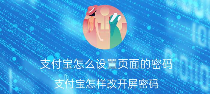 支付宝怎么设置页面的密码 支付宝怎样改开屏密码？